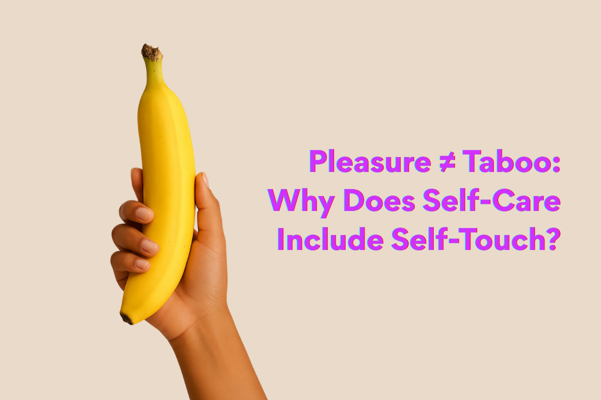 Pleasure ≠ Taboo: Why Self-Care Includes Self-Touch